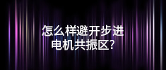 怎么樣避開步進(jìn)電機(jī)共振區(qū)？