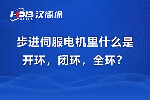 步進(jìn)伺服電機(jī)里什么是開環(huán)，閉環(huán)，全環(huán)？
