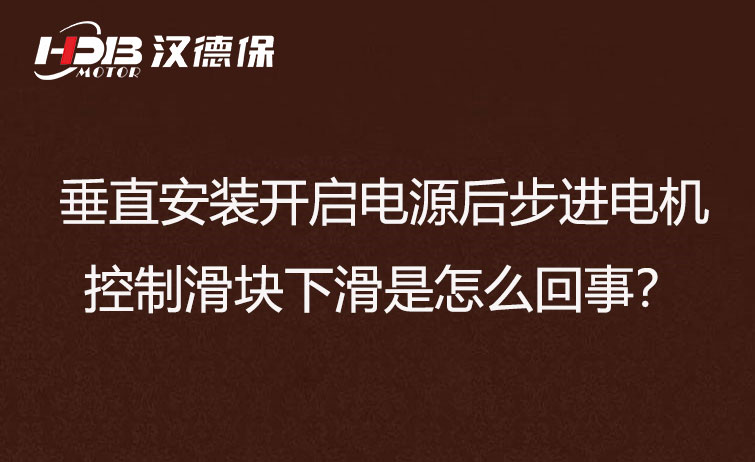 垂直安裝開啟電源后步進電機控制滑塊下滑是怎么回事？