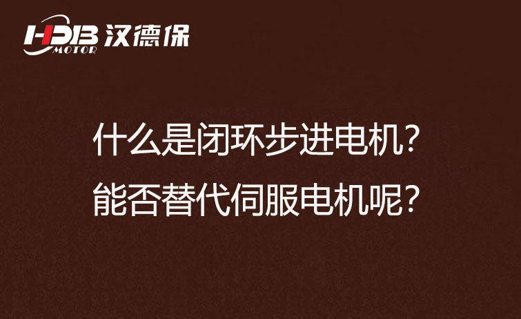 什么是閉環(huán)步進電機？能否替代伺服電機呢？